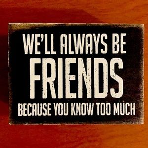 We’ll Always Be Friends Because You Know Too Much